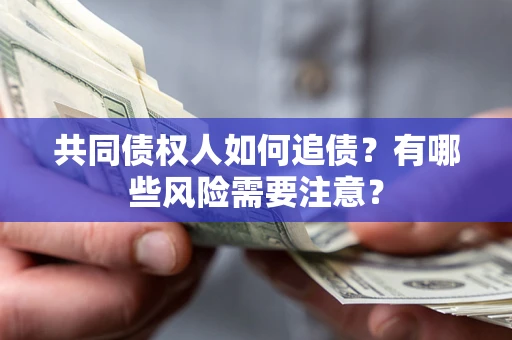 济南共同债权人如何追债？有哪些风险需要注意？