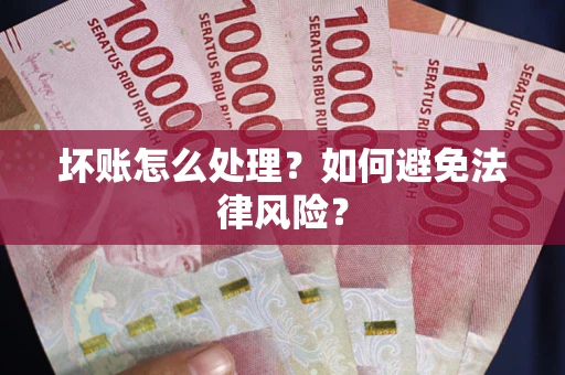 济南坏账怎么处理？如何避免法律风险？