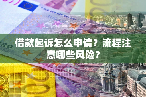 济南借款起诉怎么申请？流程注意哪些风险？