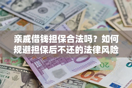 济南亲戚借钱担保合法吗？如何规避担保后不还的法律风险？