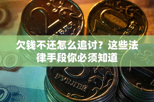 济南欠钱不还怎么追讨？这些法律手段你必须知道