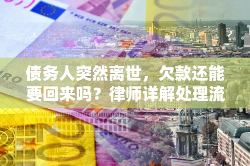 济南债务人突然离世，欠款还能要回来吗？律师详解处理流程