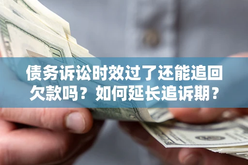 济南债务诉讼时效过了还能追回欠款吗？如何延长追诉期？