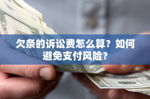 济南欠条的诉讼费怎么算？如何避免支付风险？
