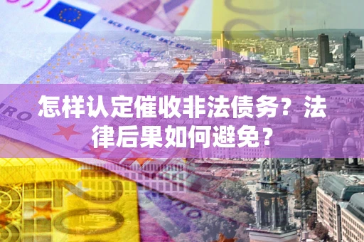 济南怎样认定催收非法债务？法律后果如何避免？