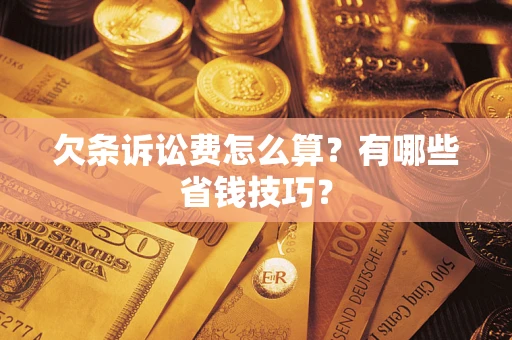济南欠条诉讼费怎么算？有哪些省钱技巧？
