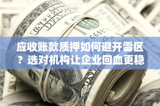 济南应收账款质押如何避开雷区？选对机构让企业回血更稳