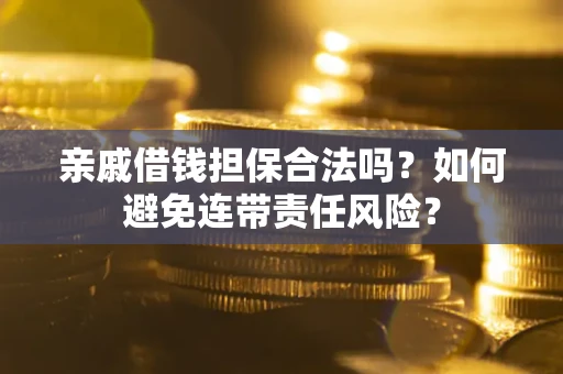 济南亲戚借钱担保合法吗？如何避免连带责任风险？
