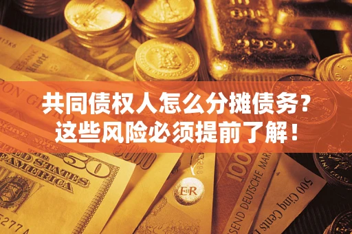 济南共同债权人怎么分摊债务？这些风险必须提前了解！
