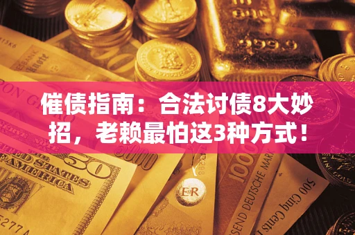 济南催债指南：合法讨债8大妙招，老赖最怕这3种方式！