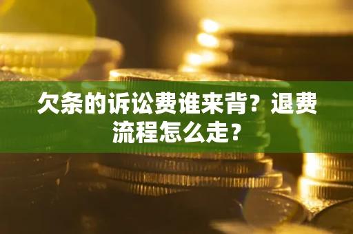 济南欠条的诉讼费谁来背？退费流程怎么走？