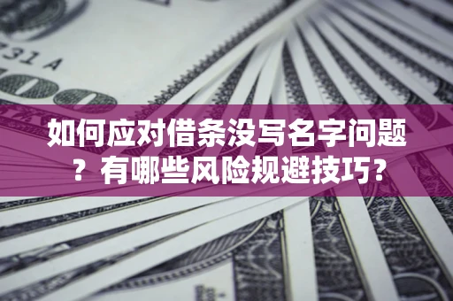 济南如何应对借条没写名字问题？有哪些风险规避技巧？
