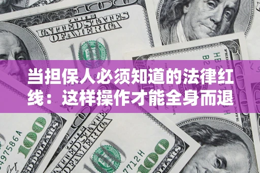 济南当担保人必须知道的法律红线：这样操作才能全身而退