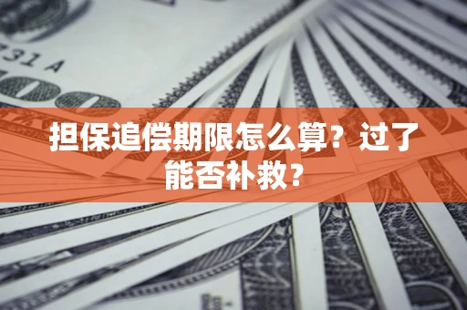 济南担保追偿期限怎么算？过了能否补救？