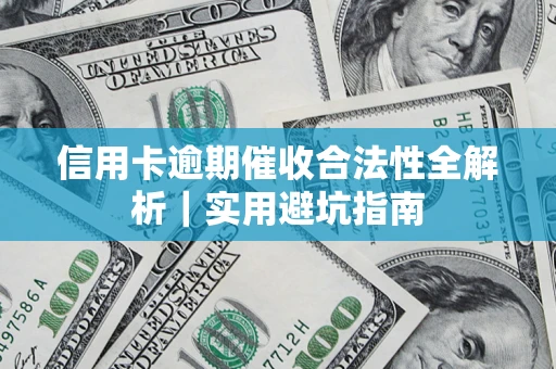 济南信用卡逾期催收合法性全解析｜实用避坑指南